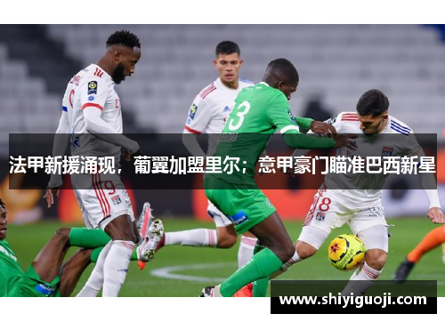 法甲新援涌现，葡翼加盟里尔；意甲豪门瞄准巴西新星