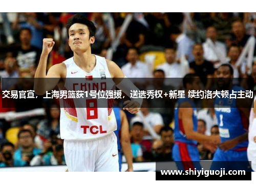 交易官宣，上海男篮获1号位强援，送选秀权+新星 续约洛夫顿占主动