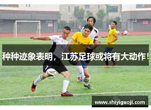 种种迹象表明,江苏足球或将有大动作!