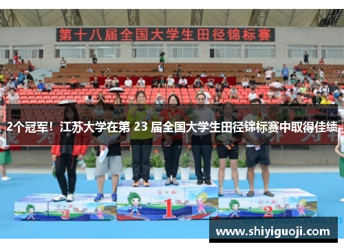 2个冠军！江苏大学在第 23 届全国大学生田径锦标赛中取得佳绩